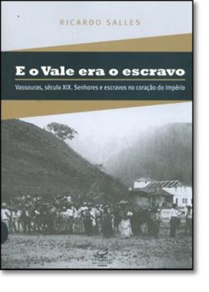 Picture of E O VALE ERA O ESCRAVO - VASSOURAS, SECULO XIX. SENHORES E ESCRAVOS NO CORACAO DO IMPERIO