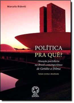 Imagem de POLITICA PRA QUE? ATUACAO PARTIDARIA NO BRASIL CONTEMPORANEO