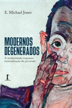Imagem de MODERNOS DEGENERADOS - A MODERNIDADE COMO RACIONALIZACAO DA PERVERSAO