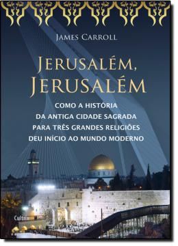 Imagem de JERUSALEM, JERUSALEM - COMO A HISTORIA DA ANTIGA CIDADE SAGRADA PARA TRES GRANDES RELIGIOES DEU INICIO AO MUNDO MODERNO