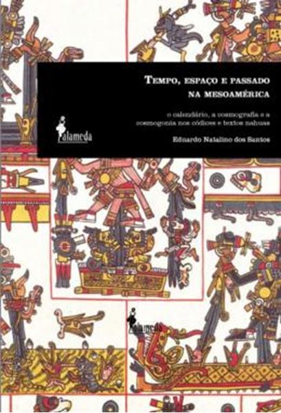Picture of TEMPO, ESPACO E PASSADO NA MESOAMERICA - O CALENDARIO, A COSMOGRAFIA E A COSMOGONIA NOS CODICES E TEXTOS NAHUAS