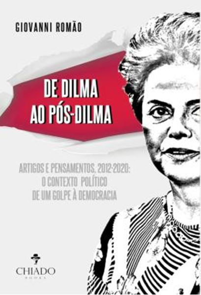 Picture of DE DILMA AO POS-DILMA - ARTIGOS E PENSAMENTOS (2012-2020): O CONTEXTO POLITICO DE UM GOLPE A DEMOCRACIA