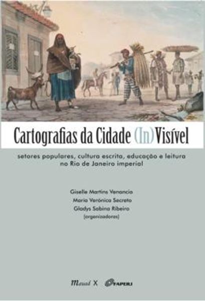 Picture of CARTOGRAFIAS DA CIDADE (IN)VISIVEL - SETORES POPULARES, CULTURA ESCRITA, EDUCACAO E LEITURA NO RIO DE JANEIRO IMPERIAL