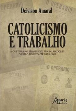 Imagem de CATOLICISMO E TRABALHO - A CULTURA MILITANTE DOS TRABALHADORES DE BELO HORIZONTE (1909-1941)