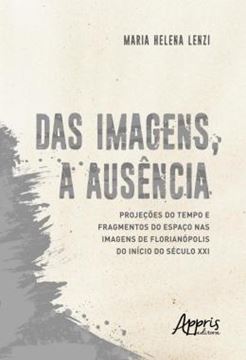 Imagem de DAS IMAGENS, A AUSENCIA: PROJECOES DO TEMPO E FRAGMENTOS DO ESPACO NAS IMAGENS DE FLORIANOPOLIS DO INICIO DO SECULO XXI