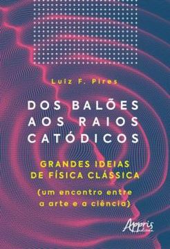 Imagem de DOS BALOES AOS RAIOS CATODICOS - GRANDES IDEIAS DE FISICA CLASSICA (UM ENCONTRO ENTRE A ARTE E A CIENCIA)