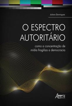 Imagem de O ESPECTRO AUTORITARIO - COMO A CONCENTRACAO DE MIDIA FRAGILIZA A DEMOCRACIA