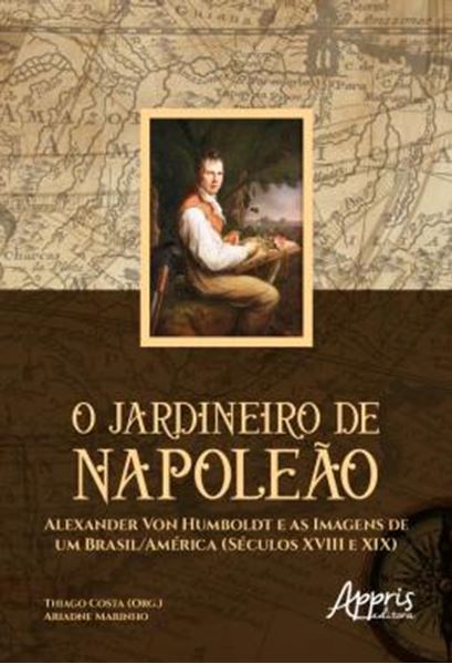 Picture of O JARDINEIRO DE NAPOLEAO: ALEXANDER VON HUMBOLDT E AS IMAGENS DE UM BRASIL/AMERICA (SECULOS XVIII E XIX)