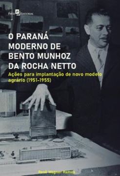 Imagem de O PARANA MODERNO DE BENTO MUNHOZ DA ROCHA NETTO - ACOES PARA IMPLANTACAO DE NOVO MODELO AGRARIO (1951-1955)