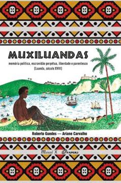 Imagem de MUXILUANDAS - MEMORIA POLITICA, ESCRAVIDAO PERPETUA, LIBERDADE E PARENTESCO [LUANDA, SECULO XVIII]