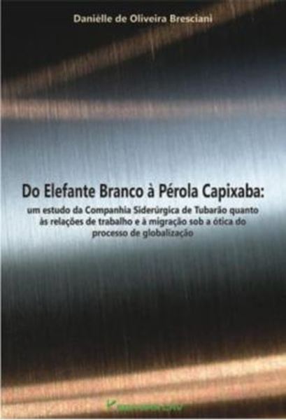 Picture of DO ELEFANTE BRANCO A PEROLA CAPIXABA - UM ESTUDO DA COMPANHIA SIDERURGICA DE TUBARAO QUANTO AS RELACOES DE TRABALHO E A  MIGRACAO SOB A OTICA DO PROCESSO DE GLOBALIZACAO