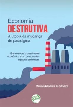 Imagem de ECONOMIA DESTRUTIVA A UTOPIA DA MUDANCA DE PARADIGMA - ENSAIO SOBRE O CRESCIMENTO ECONOMICO E OS CONSEQUENTES IMPACTOS AMBIENTAIS