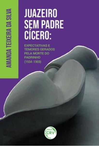 Picture of JUAZEIRO SEM PADRE CICERO - EXPECTATIVAS E TEMORES GERADOS PELA MORTE DO PADRINHO (1934-1969)