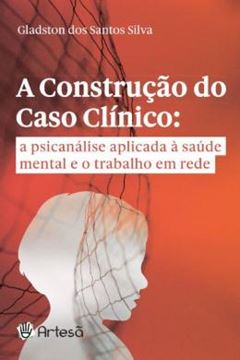 Imagem de A CONSTRUÇÃO DO CASO CLINCO - A PSICANÁLISE APLICADA A SAUDE MENTAL E O TRABALHO EM REDE