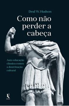 Imagem de COMO NAO PERDER A CABECA - AUTO-EDUCACAO CLASSICA CONTRA A DOUTRINACAO CULTURAL