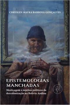 Imagem de EPISTEMOLOGIAS MANCHADAS - MESTICAGEM E SUJEITOS POLITICOS DA DESCOLONIZACAO NA BOLIVIA ANDINA
