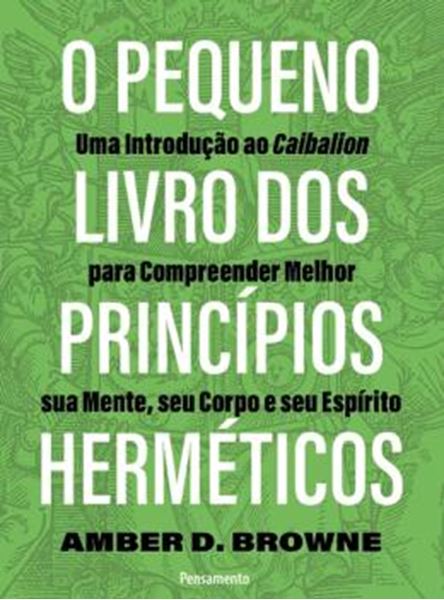 Picture of O PEQUENO LIVRO DOS PRINCIPIOS HERMETICOS: UMA INTRODUÇÃO AO CAIBALION PARA COMPREENDER MELHOR SUA MENTE, SEU CORPO E SEU ESPÍRITO