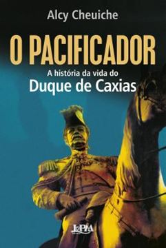 Imagem de O PACIFICADOR - A HISTORIA DA VIDA DO DUQUE DE CAXIAS