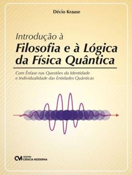 Imagem de INTRODUÇÃO À FILOSOFIA E À LÓGICA DA FÍSICA QUÂNTICA  (COM ÊNFASE NAS QUESTÕES DA IDENTIDADE E INDIVIDUALIDADE DAS ENTIDADES QUÂNTICAS)