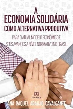 Imagem de A ECONOMIA SOLIDARIA COMO ALTERNATIVA PRODUTIVA PARA O ATUAL MODELO ECONOMICO E SEUS AVANCOS A NIVEL NORMATIVO NO BRASIL