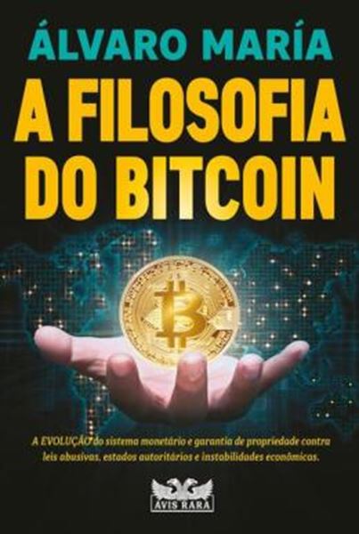 Picture of A FILOSOFIA DO BITCOIN - A EVOLUCAO DO SISTEMA MONETARIO E GARANTIA DE PROPRIEDADE CONTRA LEIS ABUSIVAS, ESTADOS AUTORITARIOS E INSTABILIDADES ECONOMICAS.