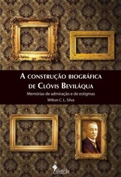 Imagem de A CONSTRUCAO BIOGRAFICA DE CLOVIS BEVILAQUA - MEMORIAS DE ADMIRACAO E DE ESTIGMAS