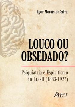 Imagem de LOUCO OU OBSEDADO? - PSIQUIATRIA E ESPIRITISMO NO BRASIL (1883-1927)