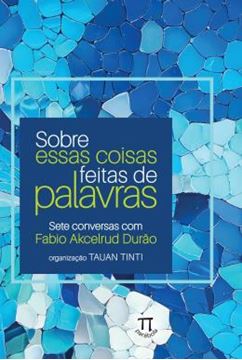 Imagem de SOBRE ESSAS COISAS FEITAS DE PALAVRAS — SETE CONVERSAS COM FABIO AKCELRUD DURAO