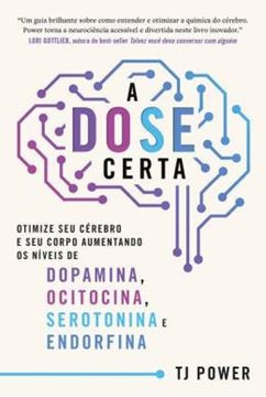 Imagem de A DOSE CERTA – OTIMIZE SEU CEREBRO E SEU CORPO AUMENTANDO OS NIVEIS DE DOPAMINA, OCITOCINA, SEROTONINA E ENDORFINA