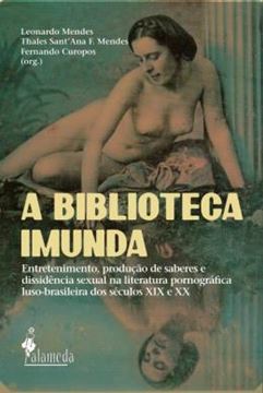 Imagem de A BIBLIOTECA IMUNDA - VOLUME 1 - ENTRETENIMENTO, PRODUCAO DE SABERES E DISSIDENCIA SEXUAL NA LITERATURA PORNOGRAFICA LUSO-BRASILEIRA DOS SECULOS XIX E XX.