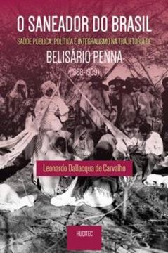Imagem de O SANEADOR DO BRASIL : SAUDE PUBLICA, POLITICA E INTEGRALISMO NA TRAJETORIA DE BELISARIO PENNA (1868- 1939)
