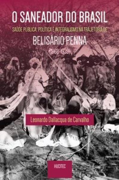 Picture of O SANEADOR DO BRASIL : SAUDE PUBLICA, POLITICA E INTEGRALISMO NA TRAJETORIA DE BELISARIO PENNA (1868- 1939)